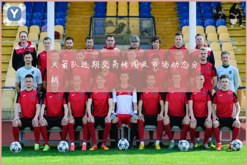 火箭队近期交易传闻及市场动态分析