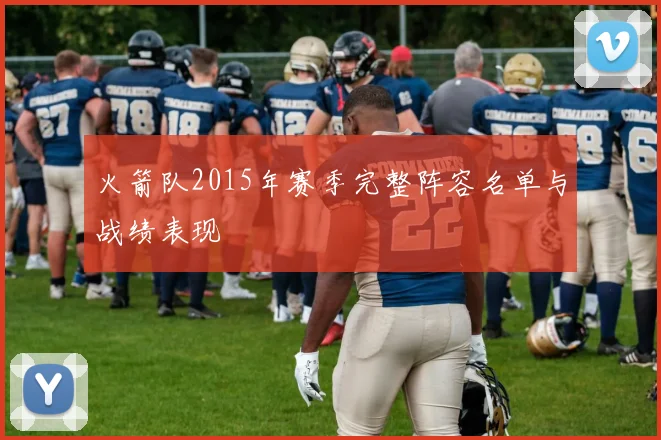 火箭队2015年赛季完整阵容名单与战绩表现