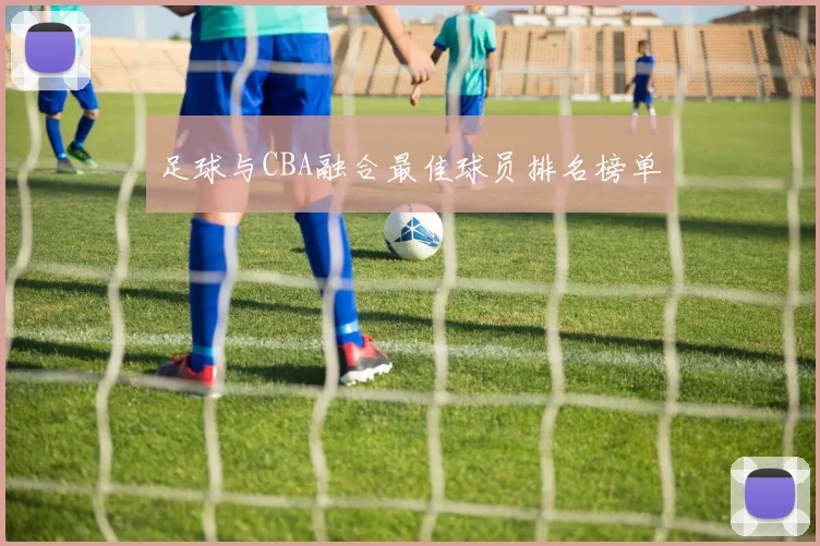 足球与CBA融合最佳球员排名榜单