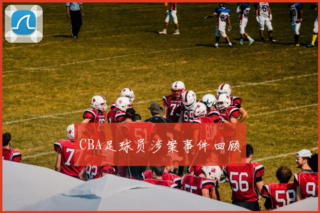 CBA足球员涉案事件回顾