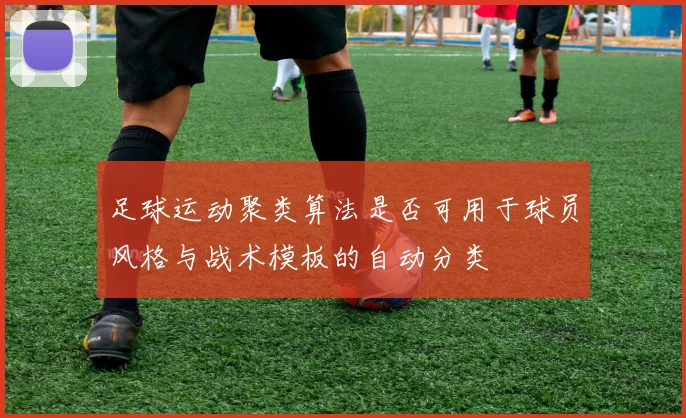 足球运动聚类算法是否可用于球员风格与战术模板的自动分类