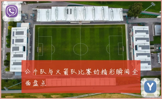 公牛队与火箭队比赛的精彩瞬间全面盘点