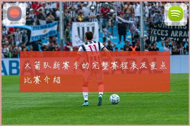 火箭队新赛季的完整赛程表及重点比赛介绍