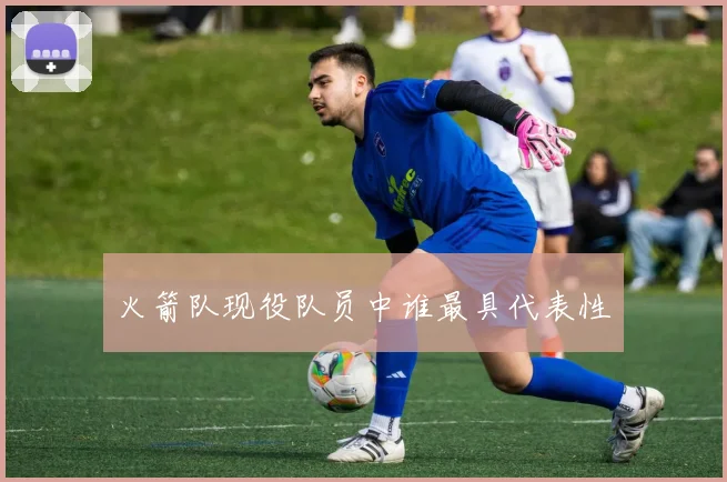 火箭队现役队员中谁最具代表性