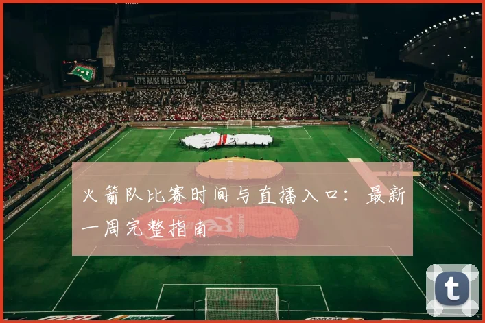 火箭队比赛时间与直播入口：最新一周完整指南
