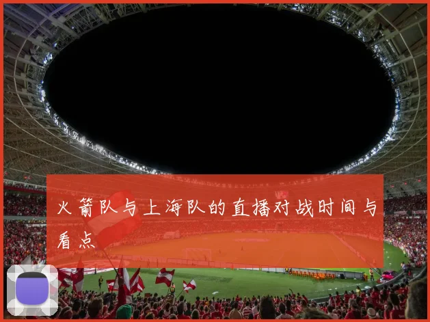 火箭队与上海队的直播对战时间与看点