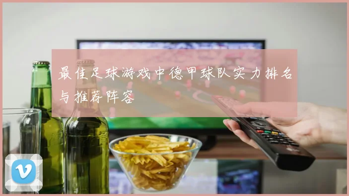 最佳足球游戏中德甲球队实力排名与推荐阵容