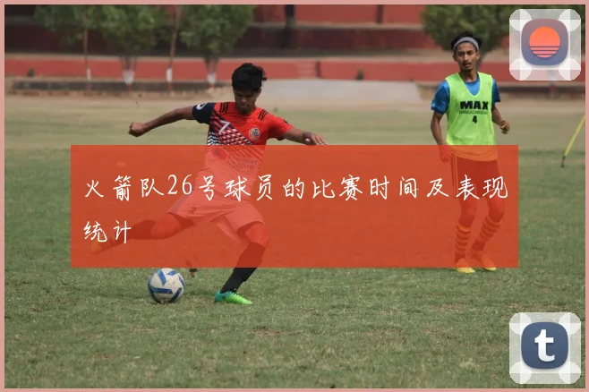 火箭队26号球员的比赛时间及表现统计