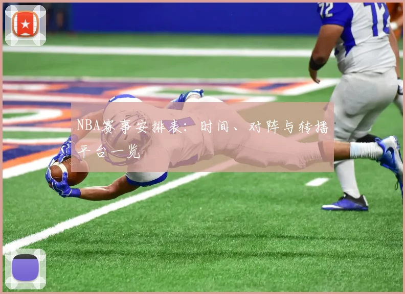 NBA赛事安排表：时间、对阵与转播平台一览